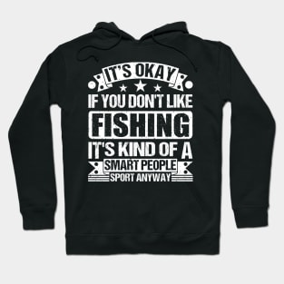 fishing Lover It's Okay If You Don't Like fishing It's Kind Of A Smart People Sports Anyway Hoodie